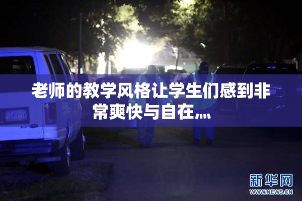 老师的教学风格让学生们感到非常爽快与自在灬