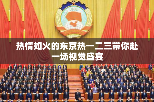 热情如火的东京热一二三带你赴一场视觉盛宴
