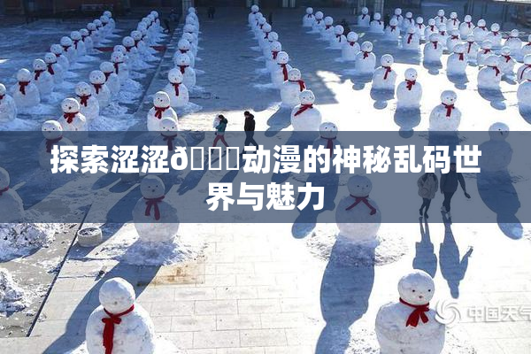 探索涩涩🔞动漫的神秘乱码世界与魅力
