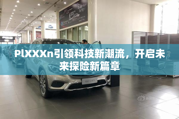 PlXXXn引领科技新潮流，开启未来探险新篇章