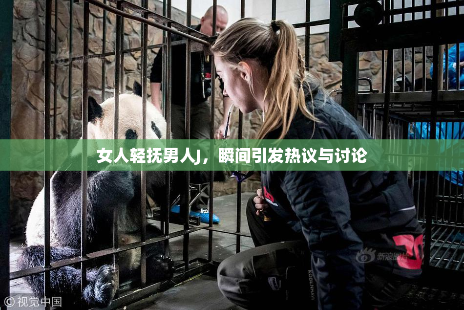 女人轻抚男人J，瞬间引发热议与讨论