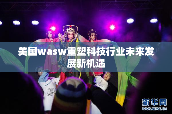 美国wasw重塑科技行业未来发展新机遇
