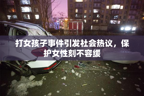 打女孩子事件引发社会热议，保护女性刻不容缓
