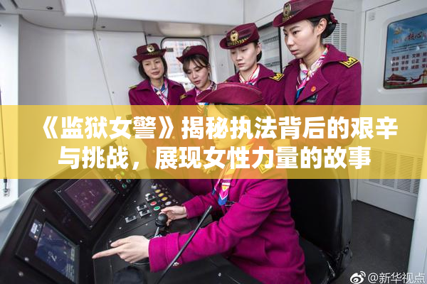 《监狱女警》揭秘执法背后的艰辛与挑战，展现女性力量的故事