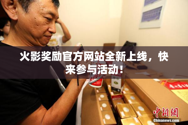 火影奖励官方网站全新上线，快来参与活动！