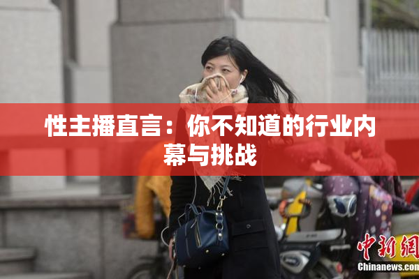 性主播直言：你不知道的行业内幕与挑战