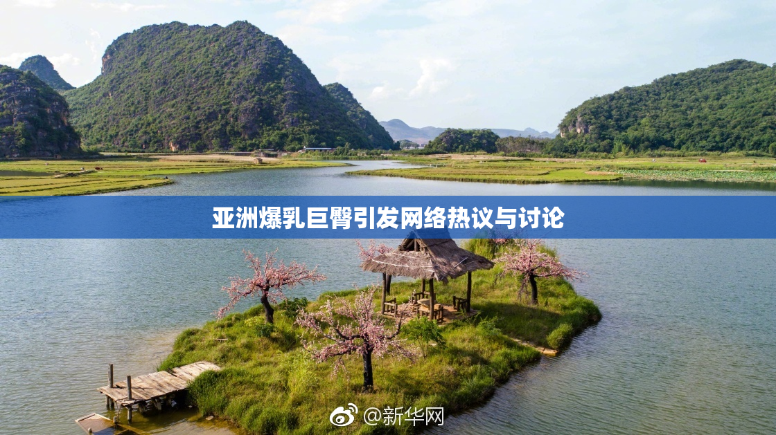 亚洲爆乳巨臀引发网络热议与讨论