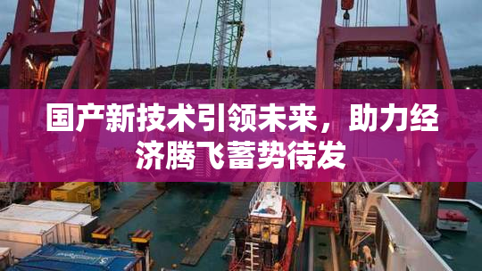 国产新技术引领未来，助力经济腾飞蓄势待发