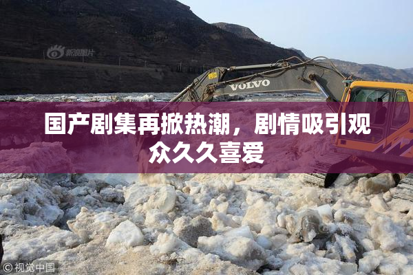 国产剧集再掀热潮，剧情吸引观众久久喜爱