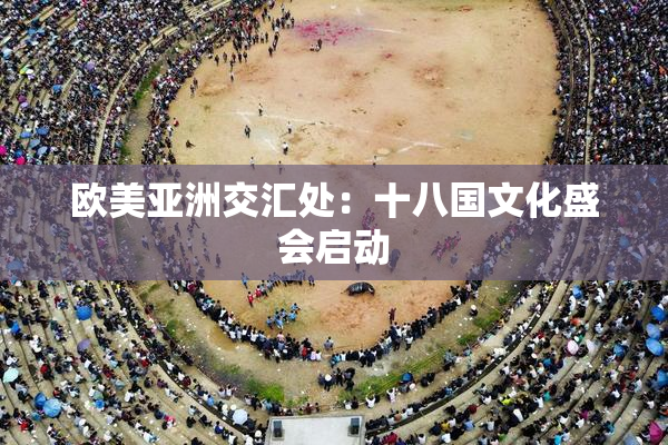 欧美亚洲交汇处：十八国文化盛会启动