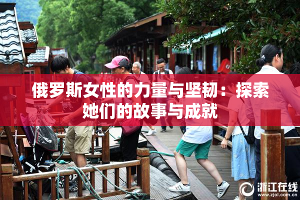 俄罗斯女性的力量与坚韧：探索她们的故事与成就
