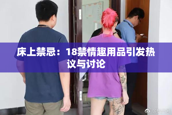 床上禁忌：18禁情趣用品引发热议与讨论