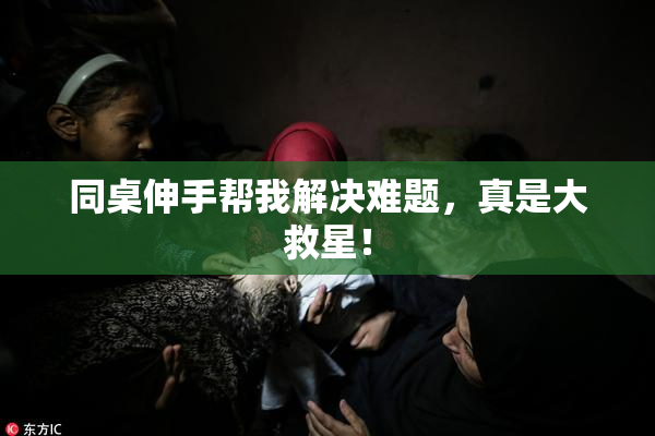 同桌伸手帮我解决难题，真是大救星！