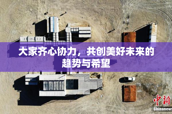 大家齐心协力，共创美好未来的趋势与希望