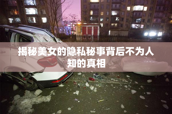 揭秘美女的隐私秘事背后不为人知的真相