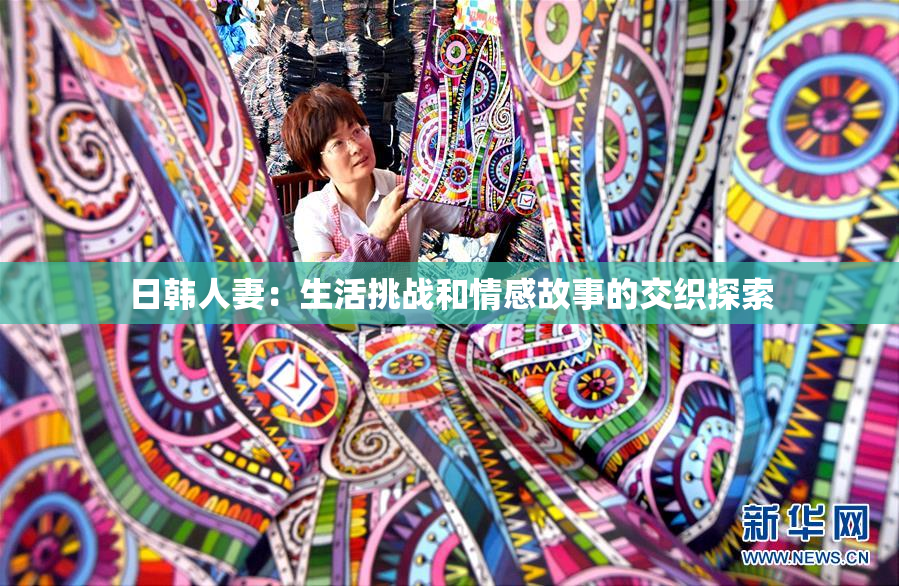 日韩人妻：生活挑战和情感故事的交织探索