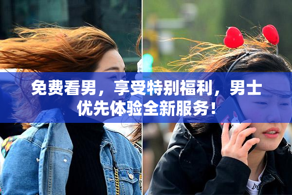 免费看男，享受特别福利，男士优先体验全新服务！