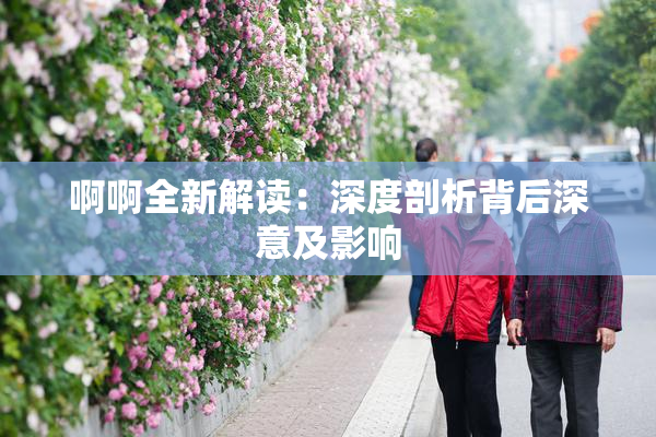啊啊全新解读：深度剖析背后深意及影响
