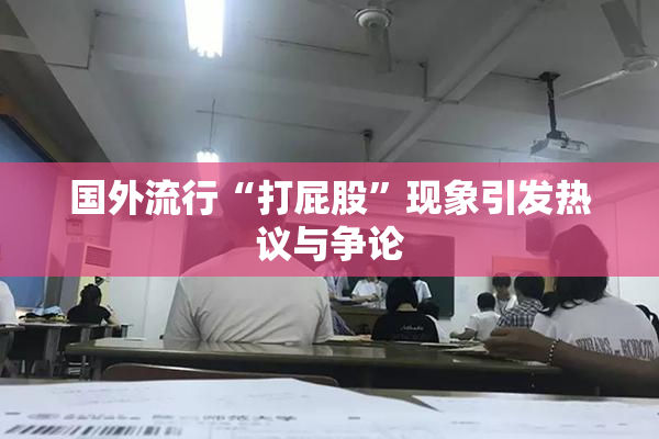国外流行“打屁股”现象引发热议与争论