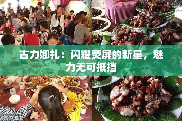 古力娜扎：闪耀荧屏的新星，魅力无可抵挡