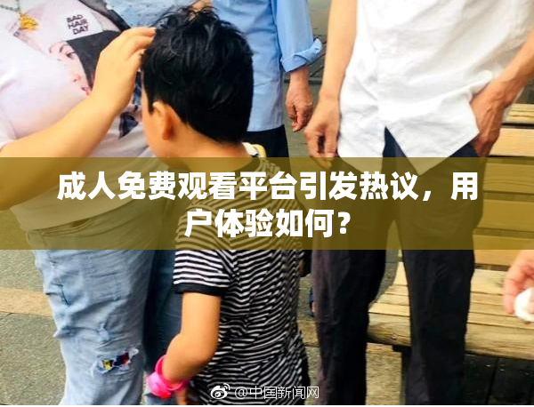 成人免费观看平台引发热议，用户体验如何？
