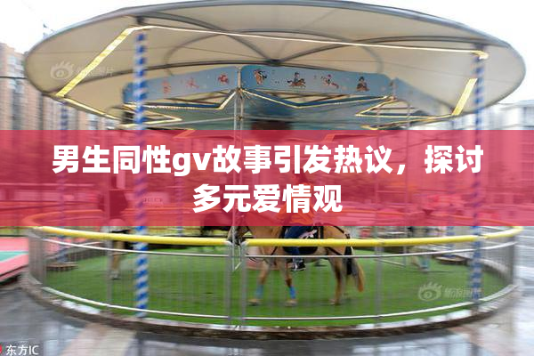 男生同性gv故事引发热议，探讨多元爱情观