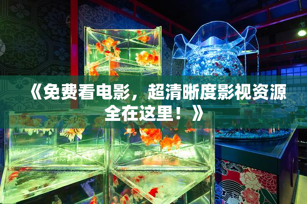 《免费看电影，超清晰度影视资源全在这里！》