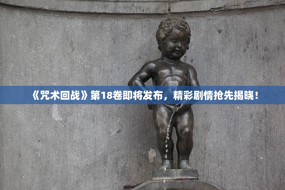 《咒术回战》第18卷即将发布，精彩剧情抢先揭晓！