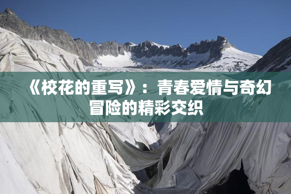 《校花的重写》：青春爱情与奇幻冒险的精彩交织
