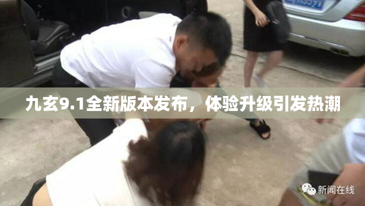 九玄9.1全新版本发布，体验升级引发热潮