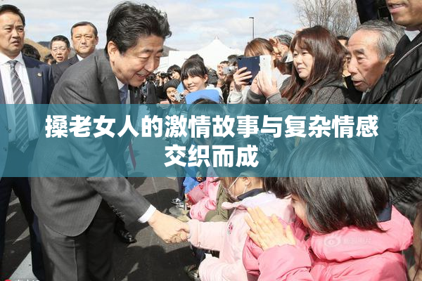 搡老女人的激情故事与复杂情感交织而成