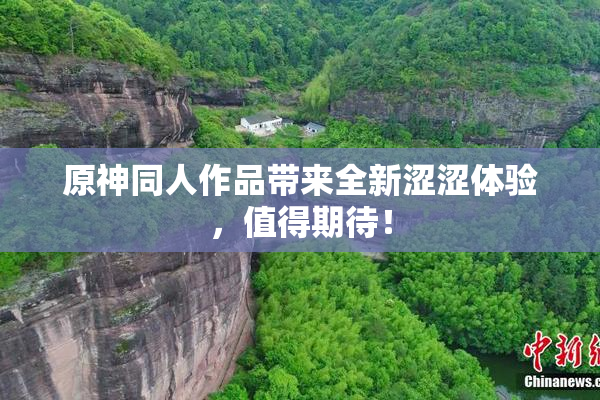 原神同人作品带来全新涩涩体验，值得期待！