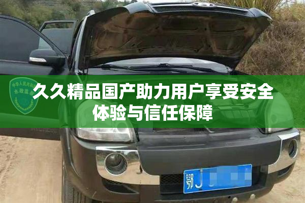 久久精品国产助力用户享受安全体验与信任保障