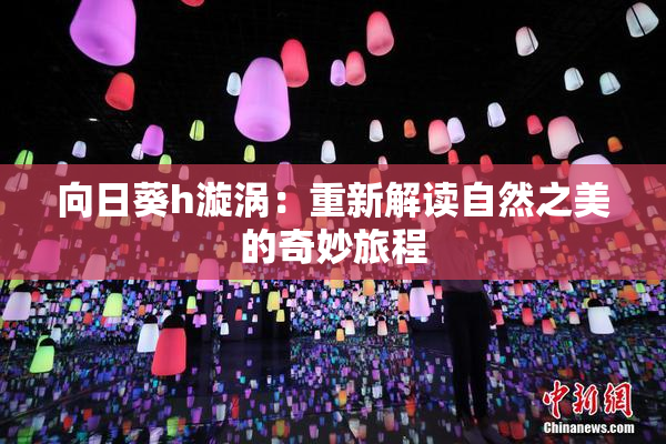 向日葵h漩涡：重新解读自然之美的奇妙旅程