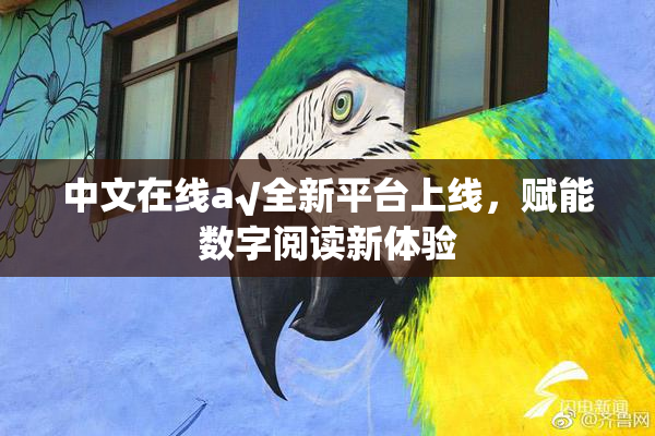 中文在线а√全新平台上线，赋能数字阅读新体验