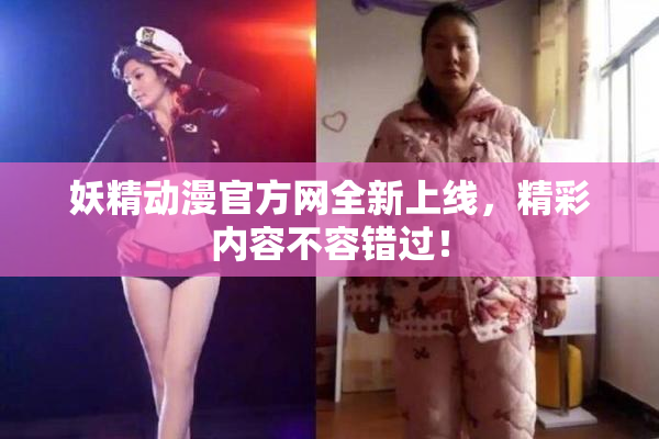 妖精动漫官方网全新上线，精彩内容不容错过！