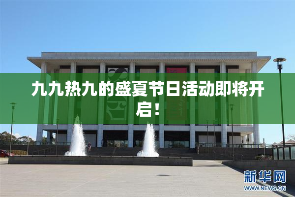 九九热九的盛夏节日活动即将开启！