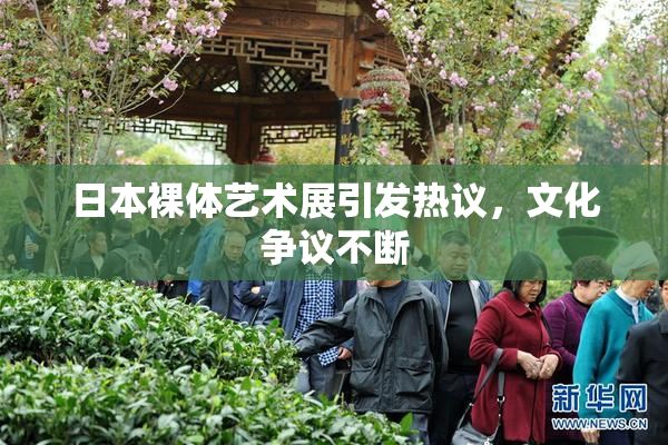 日本裸体艺术展引发热议，文化争议不断