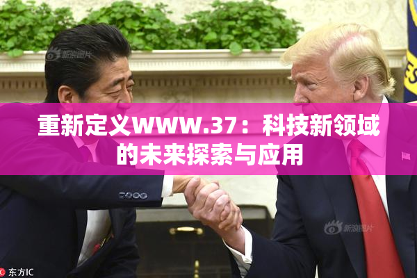 重新定义WWW.37：科技新领域的未来探索与应用