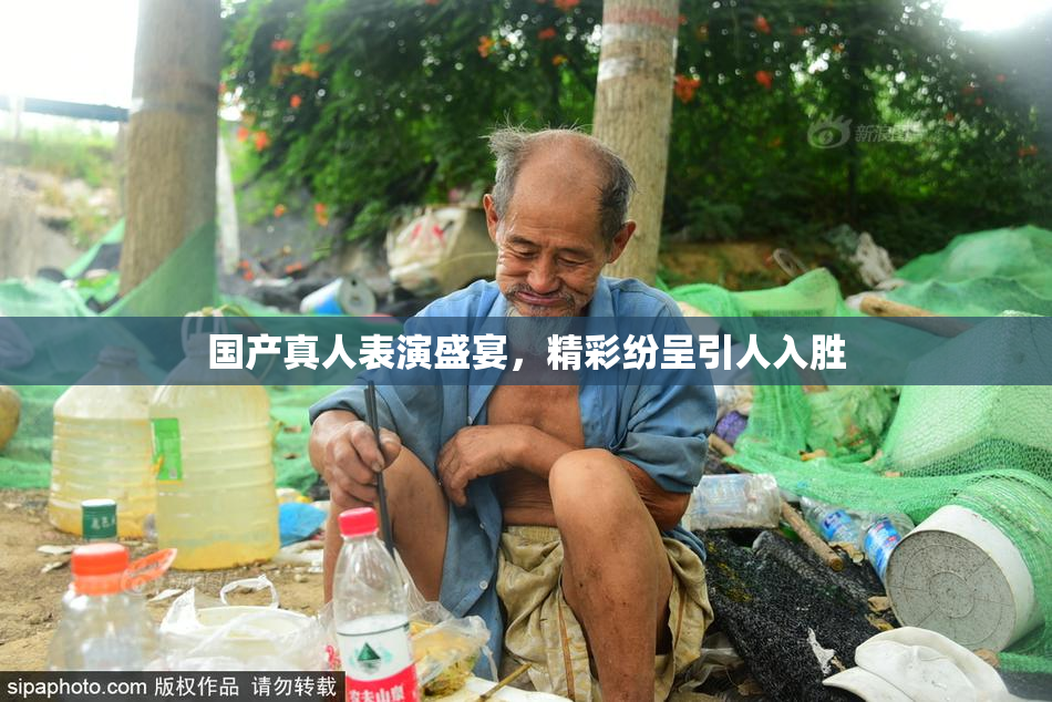 国产真人表演盛宴，精彩纷呈引人入胜