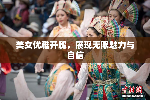 美女优雅开腿，展现无限魅力与自信