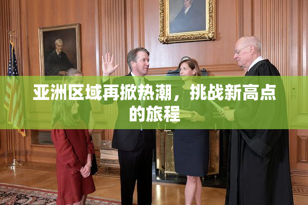 亚洲区域再掀热潮，挑战新高点的旅程