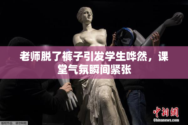 老师脱了裤子引发学生哗然，课堂气氛瞬间紧张