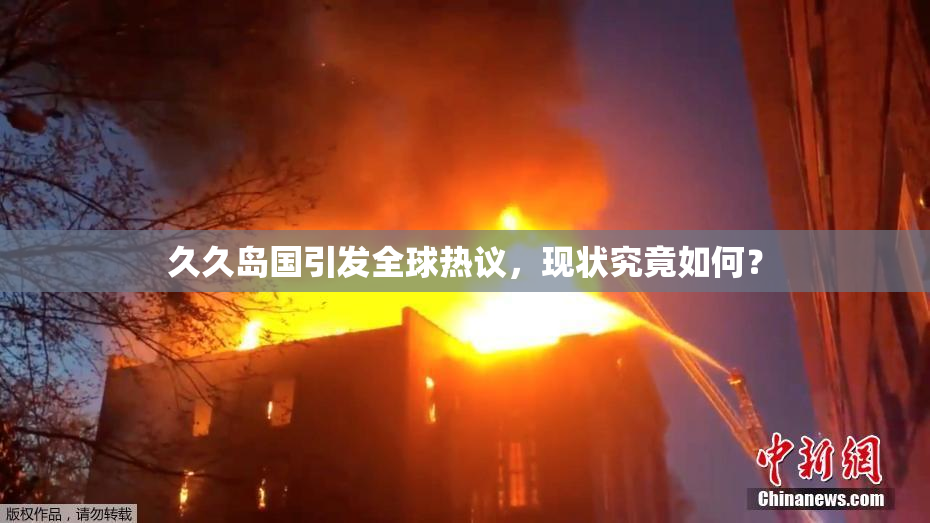 久久岛国引发全球热议，现状究竟如何？