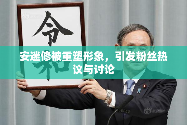 安迷修被重塑形象，引发粉丝热议与讨论