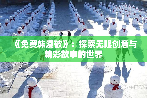 《免费韩漫破》：探索无限创意与精彩故事的世界