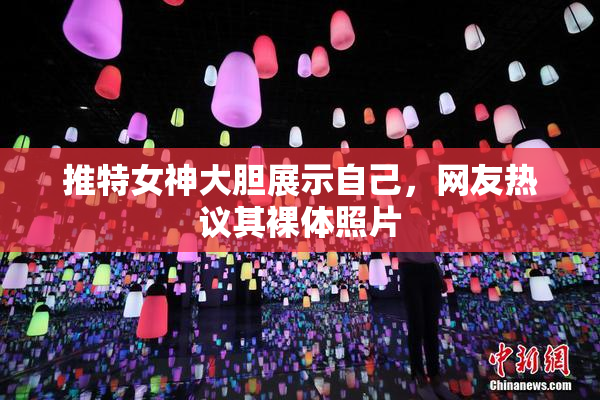 推特女神大胆展示自己，网友热议其裸体照片