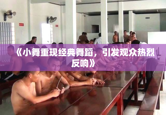 《小舞重现经典舞蹈，引发观众热烈反响》