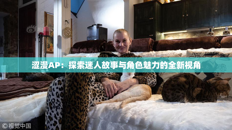 涩漫AP：探索迷人故事与角色魅力的全新视角