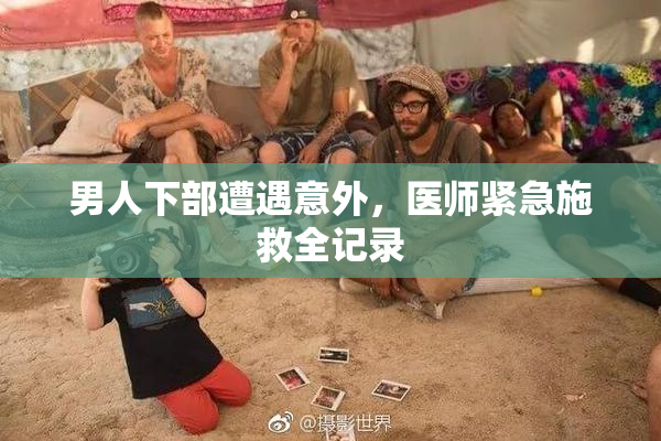 男人下部遭遇意外，医师紧急施救全记录